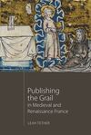 PUBLISHING THE GRAIL IN MEDIEVAL AND RENAISSANCE FRANCE