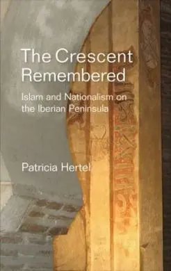 The Crescent Remembered. Islam And Nationalism On The Iberian Peninsula