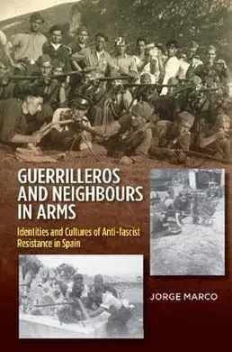 Guerrilleros And Neighbours In Arms: Identities And Cultures Of Anti-Fascist Resistance In Spain