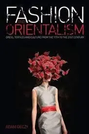 Fashion And Orientalism: Dress, Textiles And Culture From The 17Th To The 21St Century
