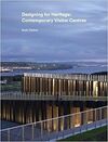 DESIGNING FOR HERITAGE: CONTEMPORARY VISITOR CENTRES
