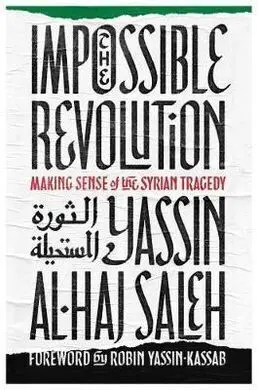 The Impossible Revolution: Making Sense Of The Syrian Tragedy