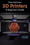 3D PRINTERS. A BEGINNER'S GUIDE