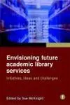 Envisioning Future Academic Library Services / Iniatives, Ideas And Challenges