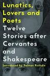 LUNATICS, LOVERS AND POETS: TWELVE STORIES AFTER CERVANTES AND SHAKESPEARE