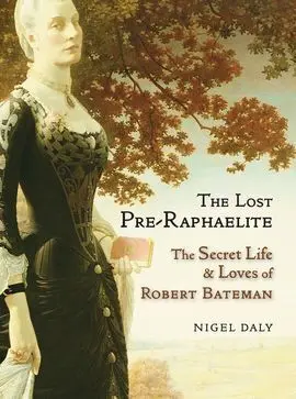 The Lost Pre-Raphaelite. The Secret Life & Loves Of Robert Bateman