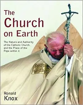 The Church On Earth: The Nature And Authority Of The Catholic Church, And The Place Of The Pope Within