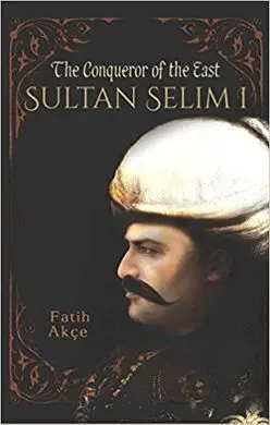 Sultan Selim I: The Conqueror Of The East