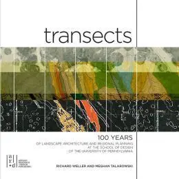Transects: 100 Years Of Landscape Architecture And Regional Planning At The School Of Design Of The University Of Pennsylvania