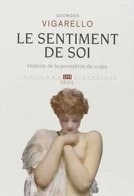Le Sentiment de Soi : Histoire de la Perception Du Corps Xvie-Xxe Siècle