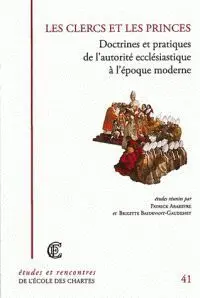 Les Clercs Et les Princes : Doctrines Et Pratiques de L'autorité Ecclésiastique à L'époque Moderne