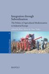 INTEGRATION THROUGH SUBORDINATION. THE POLITICS OF AGRICULTURAL MODERNISATION IN INDUSTRIAL EUROPE