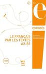 LE FRANÇAIS PAR LES TEXTES A2-B1 - CORRIGÉS DES EXERCICES