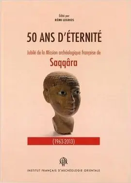 Cinquante Ans DEternité. Jubilé de la Mission Archéologique Française de Saqqâra