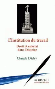 L'institution Du Travail: Droit Et Salariat Dans L'histoire