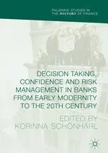 Decision Taking, Confidence And Risk Management In Banks From Early Modernity To The 20Th Century