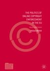 THE POLITICS OF ONLINE COPYRIGHT ENFORCEMENT IN THE EU