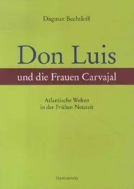 Don Luis Und Die Frauen Carvajal: Atlantische Welten In Der Frühen Neuzeit Ein Beitrag Zur Sefardisc