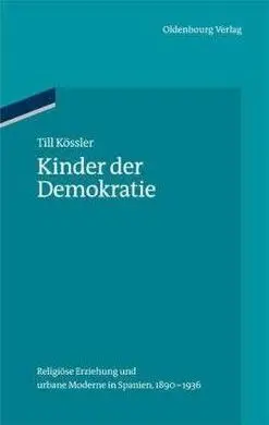 Kinder Der Demokratie: Religiöse Erziehung Und Urbane Moderne In Spanien, 1890-1936