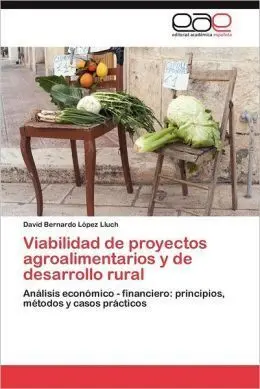 Viabilidad de Proyectos Agroalimentarios y de Desarrollo Rural: Análisis Económico - Financiero: Principios, Métodos y Casos Prácticos