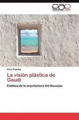 La Visión Plástica de Gaudí. Estética de la Arquitectura Art Nouveau.