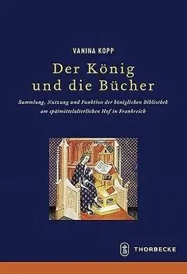 Der König Und Die Bücher: Sammlung, Nutzung Und Funktion Der Königlichen Bibliothek Am Spätmittelalterlichen Hof In Frankreich