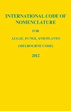 International Code Of Nomenclature For Algae, Fungi And Plants (Melbourne Code) Adopted By The Eighteenth International Botanical Congress Melbourne, Australia, July 2011. Publ. 2012. (Regnum Vegetabi