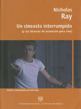 Un Cineasta Interrumpido Nicholas Ray. Y Sus Tecnicas de Actuacion para Cine.