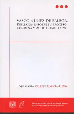 Vasco Nuñez de Balboa. Reflexiones Sobre Su Proceso, Condena y Muerte (1509-1519