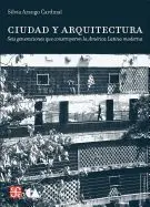 Ciudad y Arquitectura. Seis Generacionesque Construyeron la América Latina Moderna