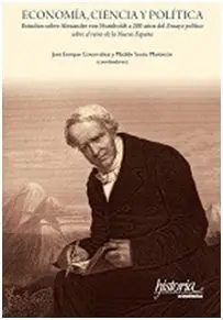 Economia, Ciencia y Politica: Estudios Sobre Alexander Von Humboldta 200 Años del Ensayo Politico Sobre el Reino de la Nueva España