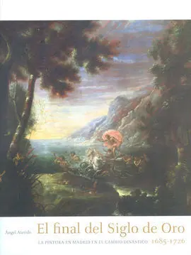 El Final del Siglo de Oro: la Pintura en Madrid en el Cambio Dinástico 1685-1726