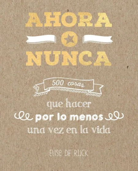 Ahora o Nunca: 500 Cosas que Hacer por lo Menos una Vez en la Vida