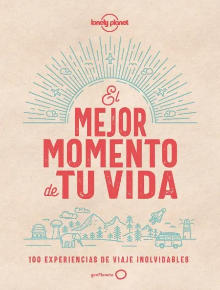 El Mejor Momento de tu Vida. 100 Experiencias de Viaje Inolvidables