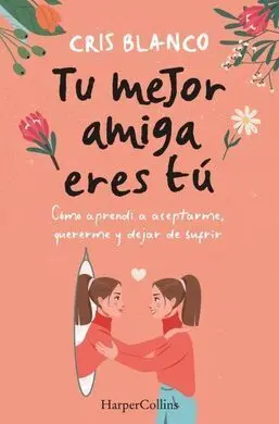 Tu Mejor Amiga Eres tú. Cómo Aprendí a Aceptarme, Quererme y Dejar de Sufrir