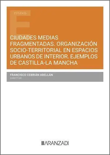 Ciudades Medias Fragmentadas. Organización Socio-Territorial en Espacios Urbanos de Interior. Ejemplos de Castlla-La Mancha