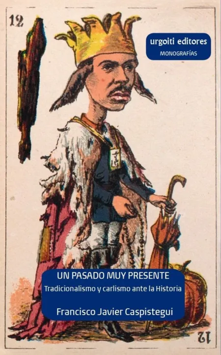 Un Pasado Muy Presente. Tradicionalismo y Carlismo Ante la Historia (1833-1936)