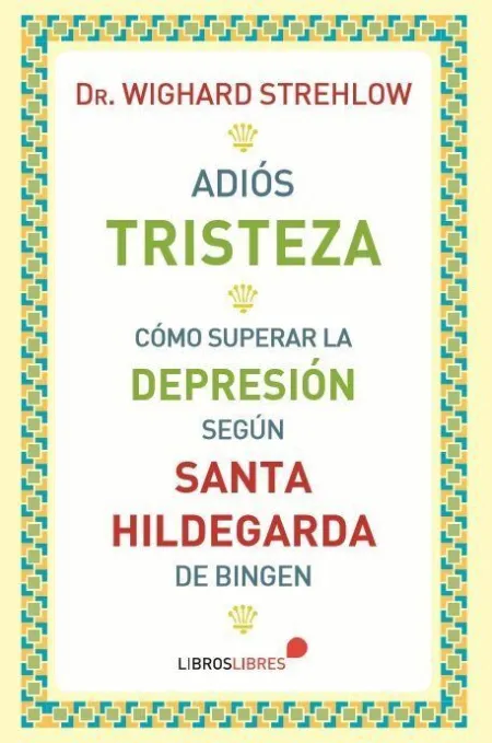 Adiós Tristeza. Cómo Superar la Depresión Según Santa Hildegarda de Bingen