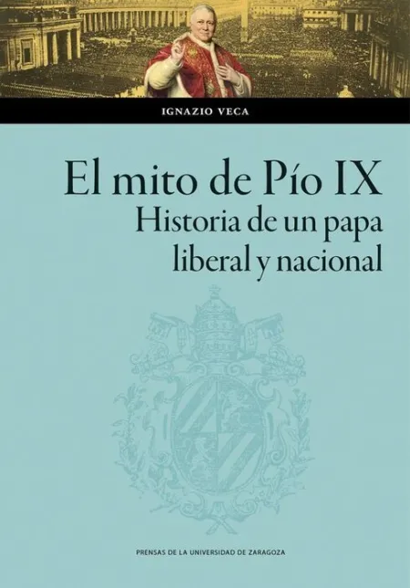 El Mito de Pío Ix. Historia de un Papa Liberal y Nacional