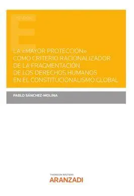 La Mayor Proteccion Como Criterio Racionalizador de Fragmentacion de los Derechos Humanos en el Constitucionalismo Global