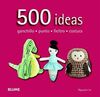 500 IDEAS. GANCHILLO, PUNTO, FIELTRO Y COSTURA