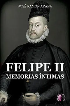 Felipe Ii. Memorias Íntimas