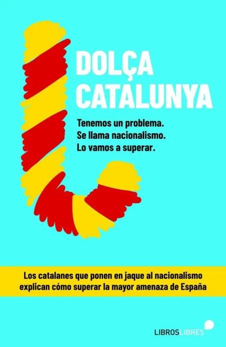 Dolça Catalunya. Cómo Superar el Nacionalismo Contado por el Blog Más Leído de e