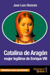 CATALINA DE ARAGÓN, MUJER LEGÍTIMA DE ENRIQUE VIII