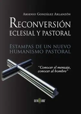 Reconversión Pastoral y Eclesial. Estampas de un Nuevo Humanismo Pastoral