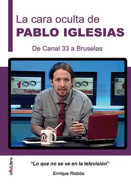 La Cara Oculta de Pablo Iglesias. De Canal 33 a Bruselas