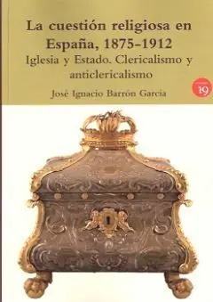 La Cuestion Religiosa en España, 1875-1912. Iglesia y Estado. Clericalismo y Anticlericalismo