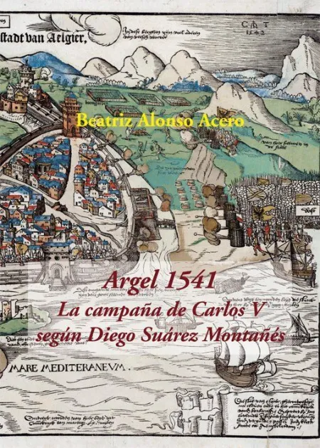 Argel 1541. La Campaña de Carlos V Según Diego Suárez Montañes