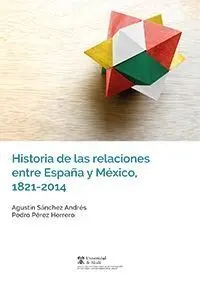 Historia de las Relaciones entre España y Mexico, 1821-2014.