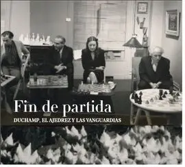 Fin de Partida: Duchamp, el Ajedrez y las Vanguardias